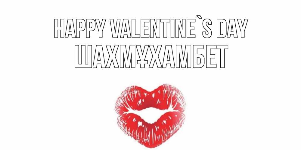 Greetings card с именем, ШАХМҰХАМБЕТ Happy Valentine`s Day валентинка с губками на день всех влюбленных Greetings with text for free download 